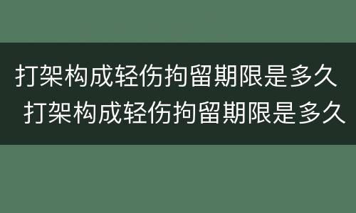 打架构成轻伤拘留期限是多久 打架构成轻伤拘留期限是多久啊