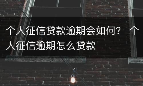 个人征信贷款逾期会如何？ 个人征信逾期怎么贷款