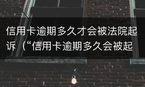 信用卡逾期多久才会被法院起诉（“信用卡逾期多久会被起诉”）