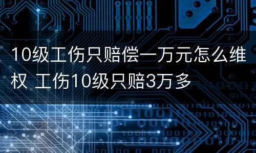10级工伤只赔偿一万元怎么维权 工伤10级只赔3万多