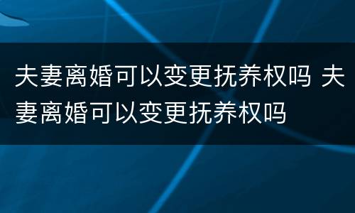 夫妻离婚可以变更抚养权吗 夫妻离婚可以变更抚养权吗