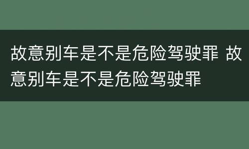 故意别车是不是危险驾驶罪 故意别车是不是危险驾驶罪