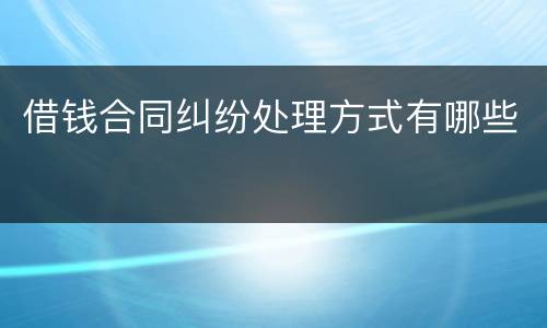 借钱合同纠纷处理方式有哪些