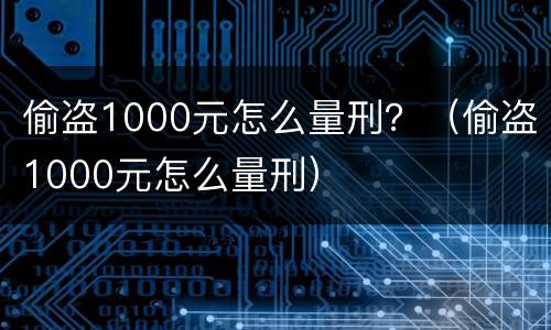 偷盗1000元怎么量刑？（偷盗1000元怎么量刑）
