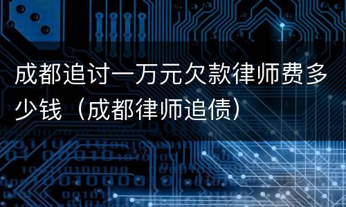 成都追讨一万元欠款律师费多少钱（成都律师追债）