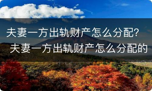 夫妻一方出轨财产怎么分配？ 夫妻一方出轨财产怎么分配的