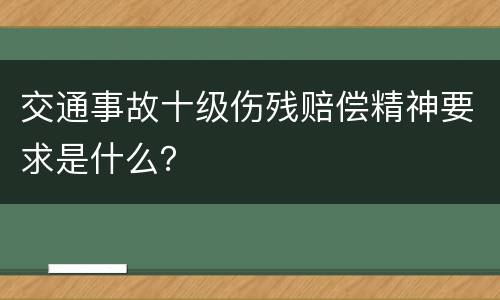 交通事故十级伤残赔偿精神要求是什么？