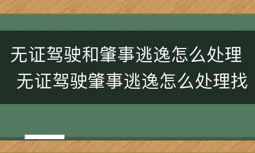无证驾驶和肇事逃逸怎么处理 无证驾驶肇事逃逸怎么处理找事故科还是交警队