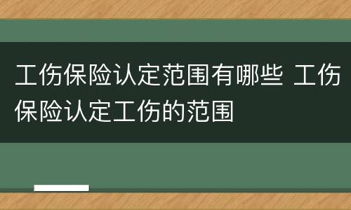 工伤保险认定范围有哪些 工伤保险认定工伤的范围