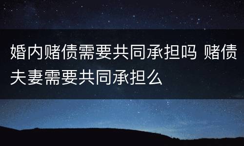 婚内赌债需要共同承担吗 赌债夫妻需要共同承担么