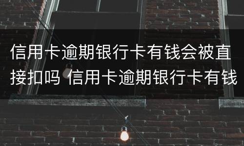 信用卡逾期银行卡有钱会被直接扣吗 信用卡逾期银行卡有钱会被直接扣吗重兴办一张会被扣吗