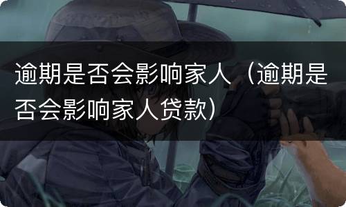 逾期是否会影响家人（逾期是否会影响家人贷款）