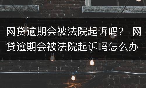 网贷逾期会被法院起诉吗？ 网贷逾期会被法院起诉吗怎么办