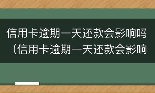 信用卡逾期一天还款会影响吗（信用卡逾期一天还款会影响吗）