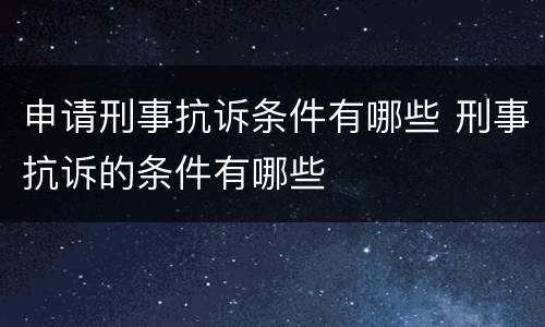 申请刑事抗诉条件有哪些 刑事抗诉的条件有哪些