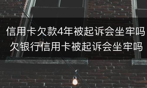 信用卡欠款4年被起诉会坐牢吗 欠银行信用卡被起诉会坐牢吗