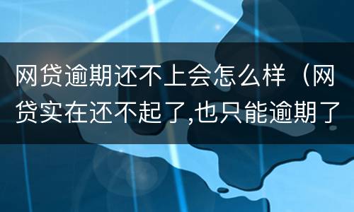 网贷逾期还不上会怎么样（网贷实在还不起了,也只能逾期了）
