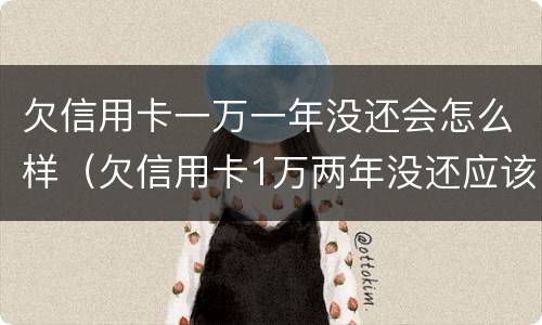 欠信用卡一万一年没还会怎么样（欠信用卡1万两年没还应该还多少）