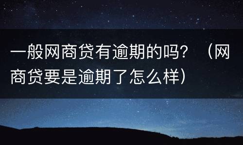 一般网商贷有逾期的吗？（网商贷要是逾期了怎么样）