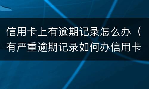 信用卡上有逾期记录怎么办（有严重逾期记录如何办信用卡）