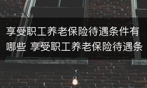 享受职工养老保险待遇条件有哪些 享受职工养老保险待遇条件有哪些政策