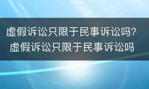 虚假诉讼只限于民事诉讼吗？ 虚假诉讼只限于民事诉讼吗