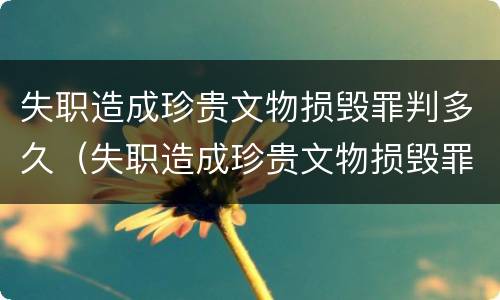 失职造成珍贵文物损毁罪判多久（失职造成珍贵文物损毁罪判多久缓刑）