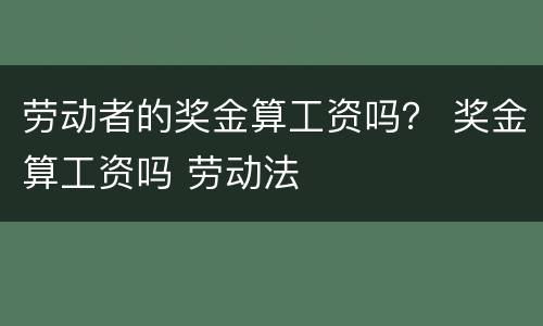 劳动者的奖金算工资吗？ 奖金算工资吗 劳动法