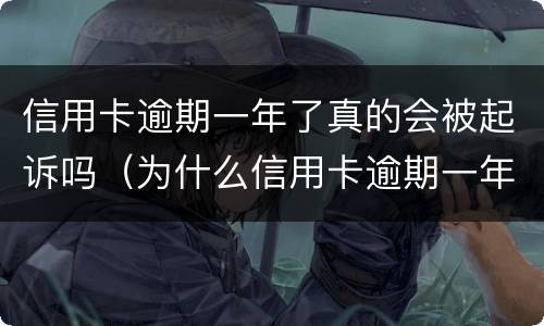信用卡逾期一年了真的会被起诉吗（为什么信用卡逾期一年了,还不起诉）