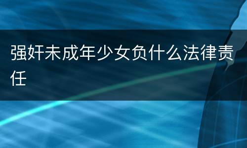 强奸未成年少女负什么法律责任