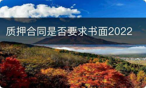 质押合同是否要求书面2022