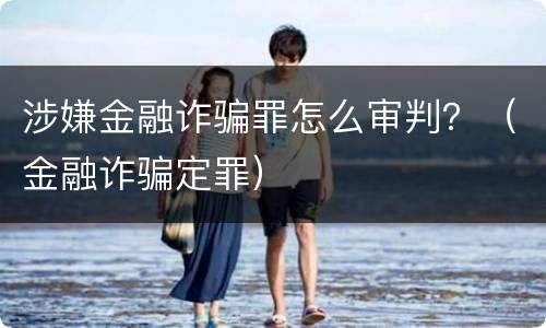 涉嫌金融诈骗罪怎么审判？（金融诈骗定罪）