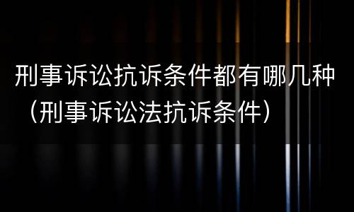 刑事诉讼抗诉条件都有哪几种（刑事诉讼法抗诉条件）