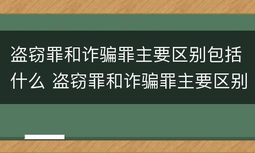 盗窃罪和诈骗罪主要区别包括什么 盗窃罪和诈骗罪主要区别包括什么罪名