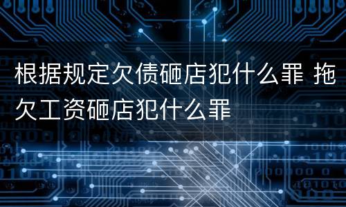 根据规定欠债砸店犯什么罪 拖欠工资砸店犯什么罪