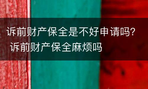 诉前财产保全是不好申请吗？ 诉前财产保全麻烦吗