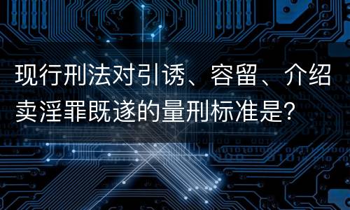 现行刑法对引诱、容留、介绍卖淫罪既遂的量刑标准是？