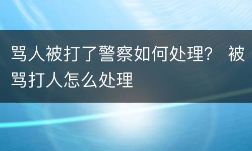 骂人被打了警察如何处理？ 被骂打人怎么处理