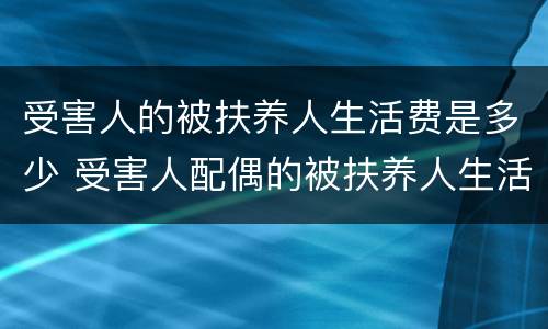 受害人的被扶养人生活费是多少 受害人配偶的被扶养人生活费