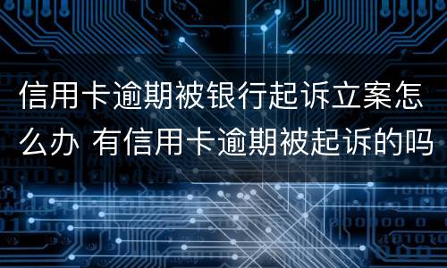 信用卡逾期被银行起诉立案怎么办 有信用卡逾期被起诉的吗