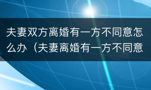 夫妻双方离婚有一方不同意怎么办（夫妻离婚有一方不同意怎么办?）