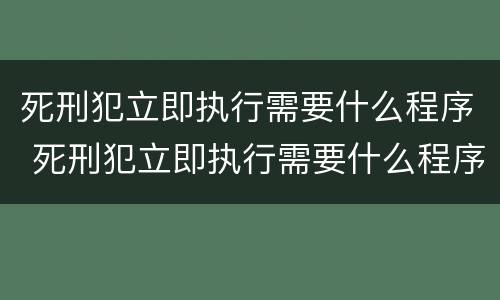 死刑犯立即执行需要什么程序 死刑犯立即执行需要什么程序和手续