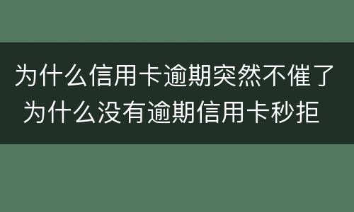为什么信用卡逾期突然不催了 为什么没有逾期信用卡秒拒