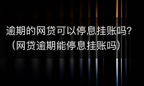 逾期的网贷可以停息挂账吗？（网贷逾期能停息挂账吗）