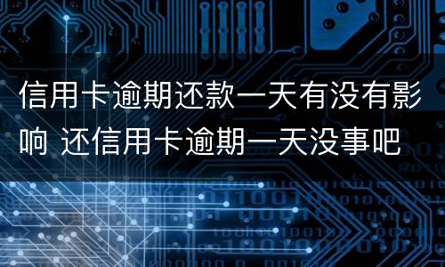 信用卡逾期还款一天有没有影响 还信用卡逾期一天没事吧