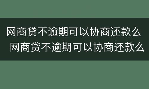 网商贷不逾期可以协商还款么 网商贷不逾期可以协商还款么吗