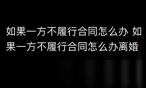 如果一方不履行合同怎么办 如果一方不履行合同怎么办离婚