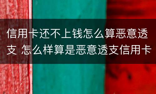 信用卡还不上钱怎么算恶意透支 怎么样算是恶意透支信用卡