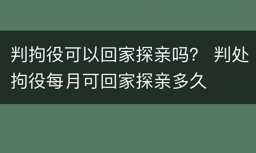判拘役可以回家探亲吗？ 判处拘役每月可回家探亲多久