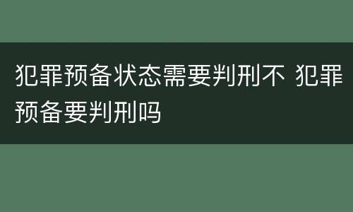 犯罪预备状态需要判刑不 犯罪预备要判刑吗